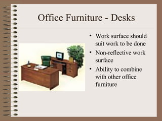 Office Furniture - Desks Work surface should suit work to be done Non-reflective work surface Ability to combine with other office furniture 