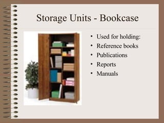Storage Units - Bookcase Used for holding: Reference books Publications Reports Manuals 