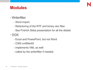 Modules Writerfilter Word import Refactoring of the RTF and binary doc filter See Fridrich Strba presentation for all the details OOX Excel and PowerPoint, but not Word CWS xmlfilter02 implements VML as well called by the writerfilter if needed. 