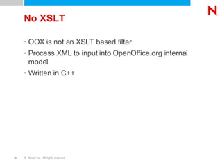 No XSLT OOX is not an XSLT based filter. Process XML to input into OpenOffice.org internal model Written in C++ 