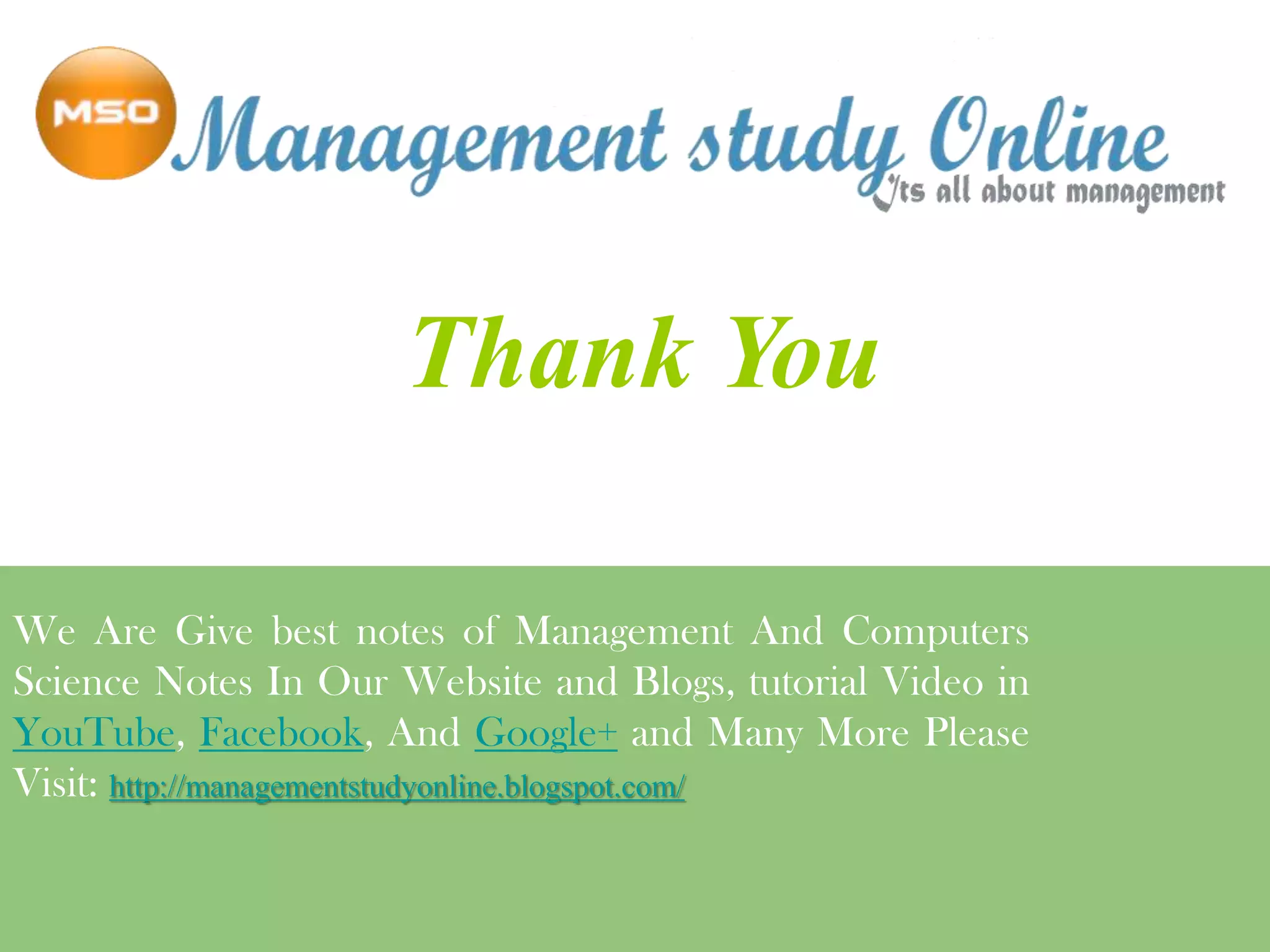 Thank You
We Are Give best notes of Management And Computers
Science Notes In Our Website and Blogs, tutorial Video in
YouTube, Facebook, And Google+ and Many More Please
Visit: http://managementstudyonline.blogspot.com/

 