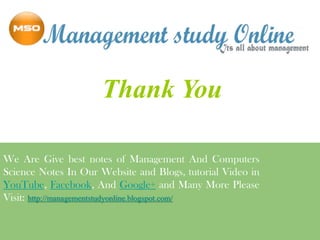 Thank You
We Are Give best notes of Management And Computers
Science Notes In Our Website and Blogs, tutorial Video in
YouTube, Facebook, And Google+ and Many More Please
Visit: http://managementstudyonline.blogspot.com/

 
