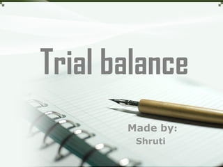 Trial balance
Made by:
Shruti

 