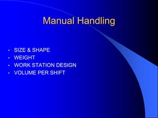 Manual Handling
•
•
•
•

SIZE & SHAPE
WEIGHT
WORK STATION DESIGN
VOLUME PER SHIFT

 