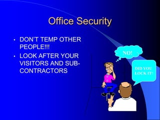 Office Security
DON’T TEMP OTHER
PEOPLE!!!
• LOOK AFTER YOUR
VISITORS AND SUBCONTRACTORS
•

NO!
DID YOU
LOCK IT?

 
