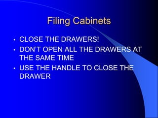 Filing Cabinets
•
•

•

CLOSE THE DRAWERS!
DON’T OPEN ALL THE DRAWERS AT
THE SAME TIME
USE THE HANDLE TO CLOSE THE
DRAWER

 
