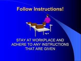 Follow Instructions!

STAY AT WORKPLACE AND
ADHERE TO ANY INSTRUCTIONS
THAT ARE GIVEN

 