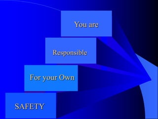 You are

Responsible

For your Own

SAFETY

 