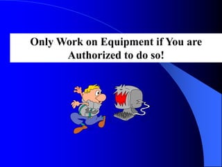 Only Work on Equipment if You are
Authorized to do so!

 