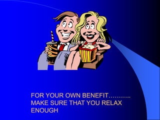 FOR YOUR OWN BENEFIT………..
MAKE SURE THAT YOU RELAX
ENOUGH

 