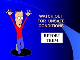 WATCH OUT
FOR UNSAFE
CONDITIONS

REPORT
THEM

 