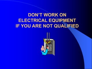 DON’T WORK ON
ELECTRICAL EQUIPMENT
IF YOU ARE NOT QUALIFIED

 
