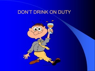 DON’T DRINK ON DUTY

 
