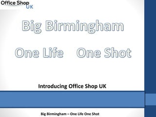 Big Birmingham – One Life One Shot
Introducing Office Shop UK
 