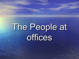 The People atThe People at
officesoffices
 