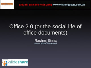 Office 2.0 (or the social life of office documents) Rashmi Sinha www.slideShare.net Siêu thị điện máy Việt Long  www.vietlongplaza.com.vn   