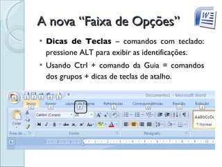 A nova “Faixa de Opções” Dicas de Teclas  – comandos com teclado: pressione ALT para exibir as identificações. Usando Ctrl + comando da Guia = comandos dos grupos + dicas de teclas de atalho.  