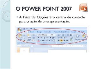 O POWER POINT 2007 A Faixa de Opções é o centro de controle para criação de uma apresentação.  