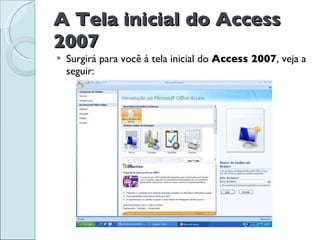 A Tela inicial do Access 2007 Surgirá para você à tela inicial do  Access 2007 , veja a seguir: 