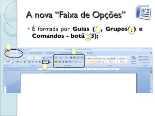 A nova “Faixa de Opções” É formada por  Guias (1), Grupos(2) e Comandos - botão(3); 1 2 3 1 2 3 