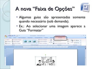 A nova “Faixa de Opções” Algumas guias são apresentadas somente quando necessário (sob demanda).  Ex.: Ao selecionar uma imagem aparece a Guia “Formatar” 