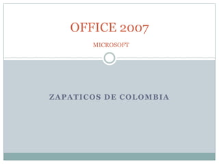 OFFICE 2007
       MICROSOFT




ZAPATICOS DE COLOMBIA
 