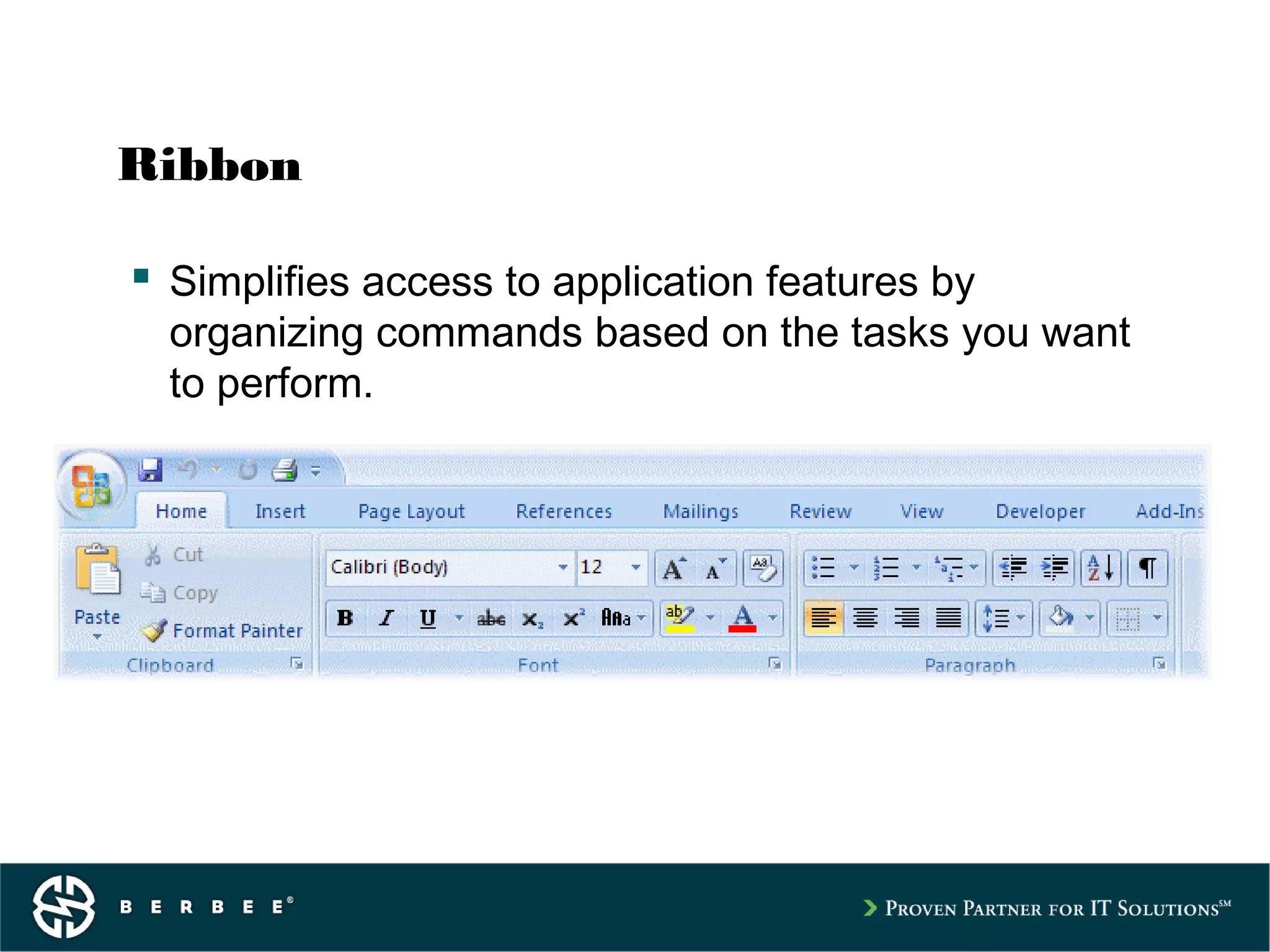 Ribbon
 Simplifies access to application features by
organizing commands based on the tasks you want
to perform.
 