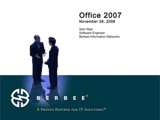 Office 2007
November 28, 2006
Sam Nasr
Software Engineer
Berbee Information Networks
 