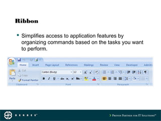 Ribbon
 Simplifies access to application features by
organizing commands based on the tasks you want
to perform.
 