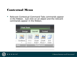 Contextual Menu
 Relevant Contextual Command Tabs commands appear
in the Ribbon. Just click on an object and the relevant
commands appear in the Ribbon.
 