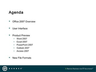 Agenda
 Office 2007 Overview
 User Interface
 Product Preview
• Word 2007
• Excel 2007
• PowerPoint 2007
• Outlook 2007
• Access 2007
 New File Formats
 