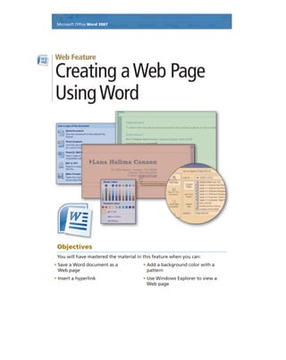 • Save a Word document as a
Web page
• Insert a hyperlink
• Add a background color with a
pattern
• Use Windows Explorer to view a
Web page
Objectives
You will have mastered the material in this feature when you can:
Microsoft Ofﬁce Word 2007
Creating aWeb Page
UsingWord
Web Feature
 