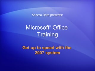 Microsoft ®  Office  Training Get up to speed with the  2007 system Seneca Data presents: 