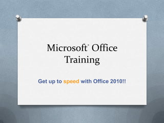 Microsoft® Office Training Get up to speed with Office 2010!! 