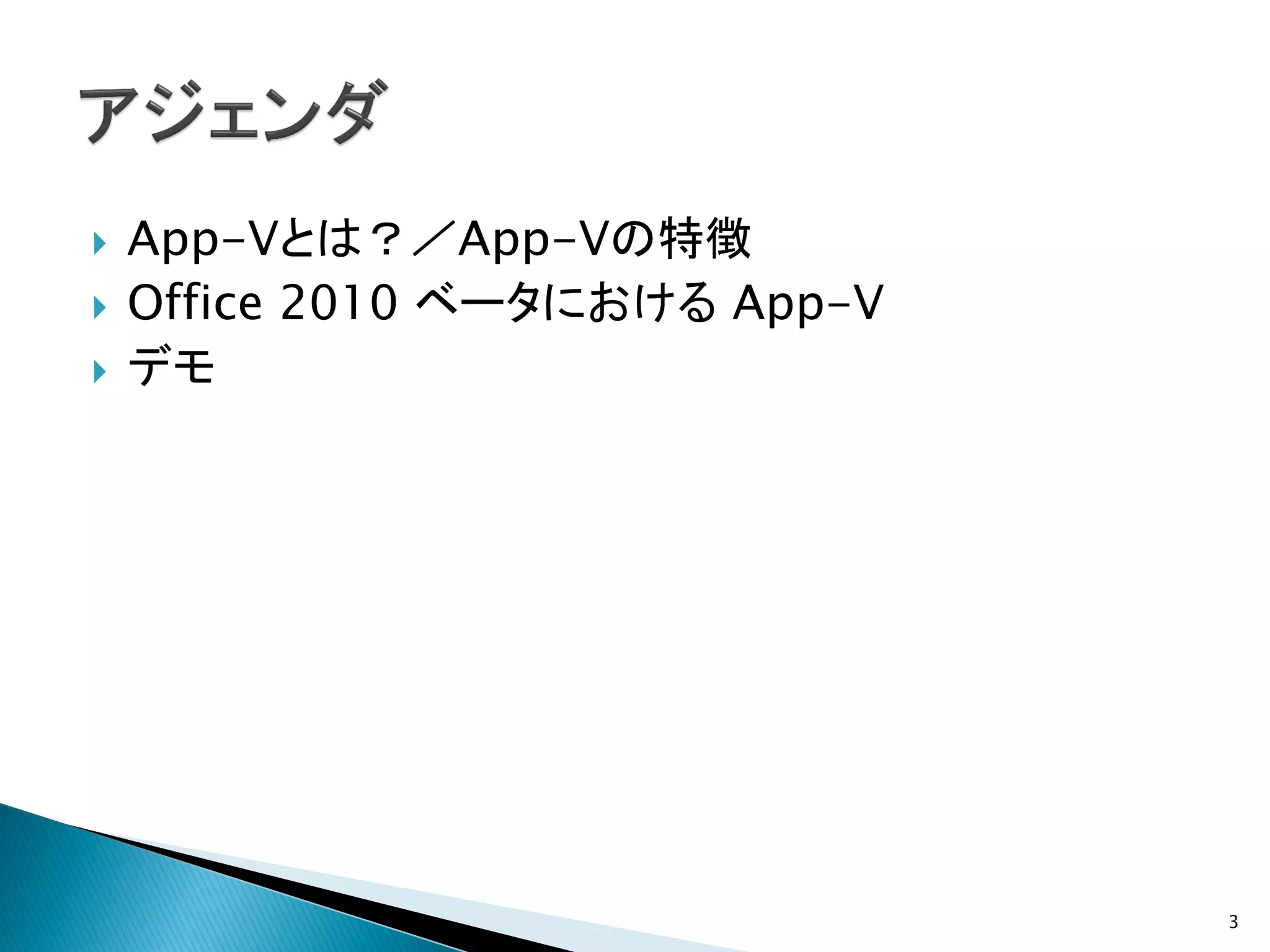    App-Vとは？／App-Vの特徴
   Office 2010 ベータにおける App-V
   デモ




                                3
 