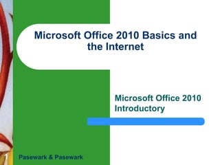 1
Microsoft Office 2010 Basics and
the Internet
Microsoft Office 2010
Introductory
Pasewark & Pasewark
 