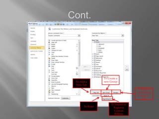 Cont.




                 To Create a
 To Add a        new Group
 New Tab
                                      To Rename
                                      an Existing
                                       Group or
                                          Tab

                       To Import or
      To Reset           Export a
                         Custom
                         Ribbon
 