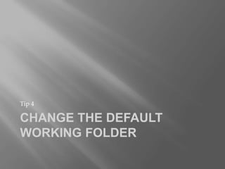 Tip 4

CHANGE THE DEFAULT
WORKING FOLDER
 