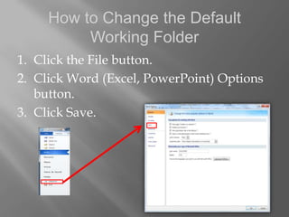 How to Change the Default
          Working Folder
1. Click the File button.
2. Click Word (Excel, PowerPoint) Options
   button.
3. Click Save.
 