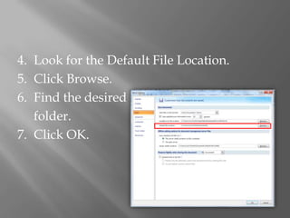 4. Look for the Default File Location.
5. Click Browse.
6. Find the desired
   folder.
7. Click OK.
 