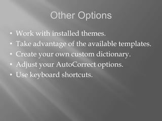 Other Options
•   Work with installed themes.
•   Take advantage of the available templates.
•   Create your own custom dictionary.
•   Adjust your AutoCorrect options.
•   Use keyboard shortcuts.
 