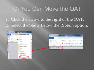 Or You Can Move the QAT
1. Click the arrow to the right of the QAT.
2. Select the Show Below the Ribbon option.
 