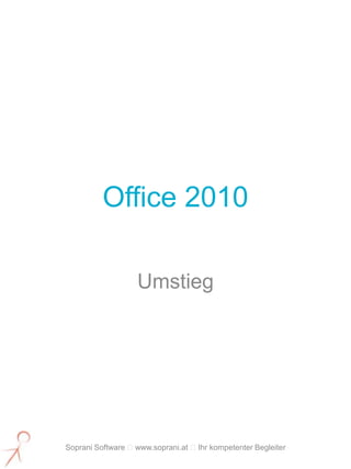 Office 2010

                   Umstieg




Soprani Software www.soprani.at Ihr kompetenter Begleiter
 