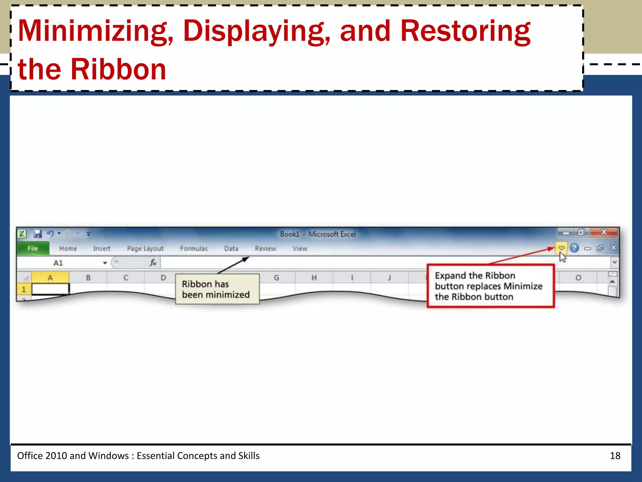 Minimizing, Displaying, and Restoring
the Ribbon




Office 2010 and Windows : Essential Concepts and Skills   18
 