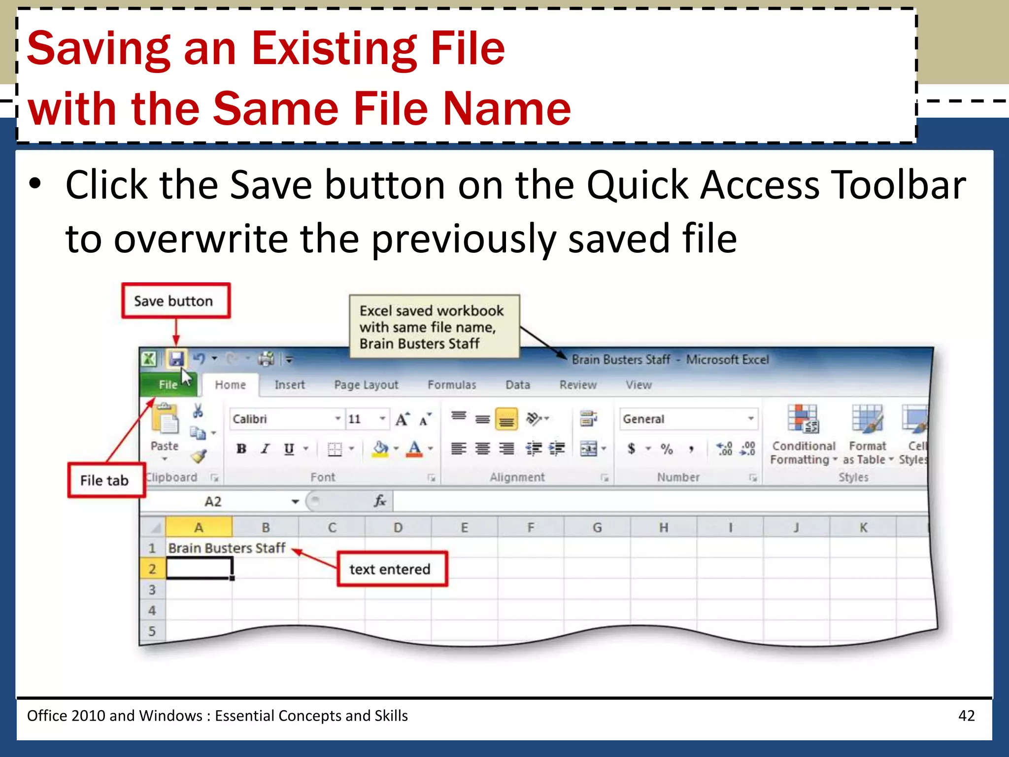 Saving an Existing File
with the Same File Name
• Click the Save button on the Quick Access Toolbar
  to overwrite the previously saved file




Office 2010 and Windows : Essential Concepts and Skills   42
 