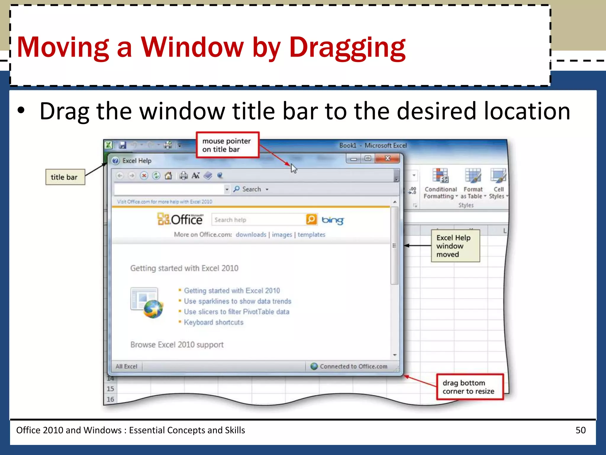 Moving a Window by Dragging

• Drag the window title bar to the desired location




Office 2010 and Windows : Essential Concepts and Skills   50
 