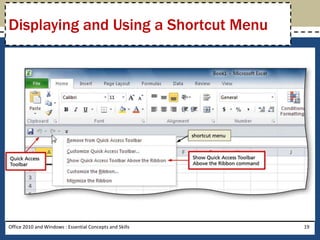 Displaying and Using a Shortcut Menu




Office 2010 and Windows : Essential Concepts and Skills   19
 