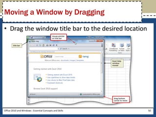 Moving a Window by Dragging

• Drag the window title bar to the desired location




Office 2010 and Windows : Essential Concepts and Skills   50
 