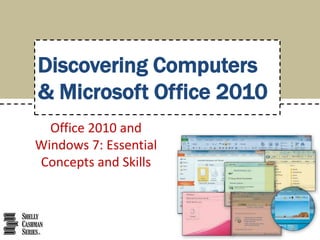 Discovering Computers
& Microsoft Office 2010
Office 2010 and
Windows 7: Essential
Concepts and Skills

 