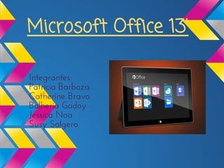 Microsoft Office 13'
Integrantes:
Patricia Barboza
Catherine Bravo
Balheria Godoy
Jessica Noa
Susy Salgero
 